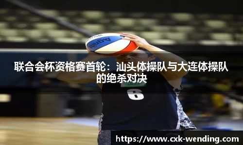 联合会杯资格赛首轮:汕头体操队与大连体操队的绝杀对决