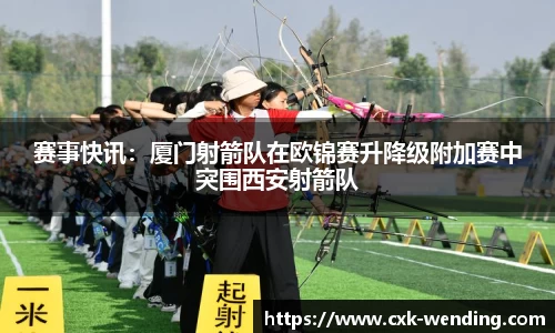 赛事快讯:厦门射箭队在欧锦赛升降级附加赛中突围西安射箭队