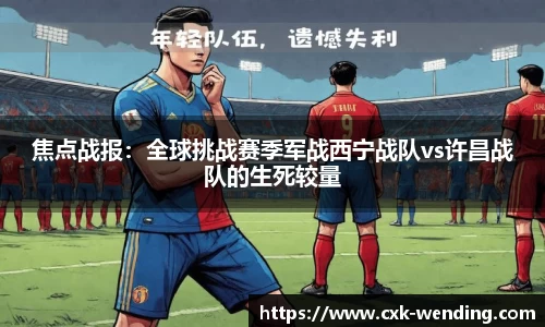 焦点战报：全球挑战赛季军战西宁战队vs许昌战队的生死较量