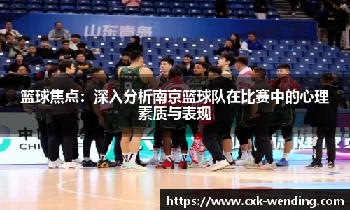 篮球焦点：深入分析南京篮球队在比赛中的心理素质与表现
