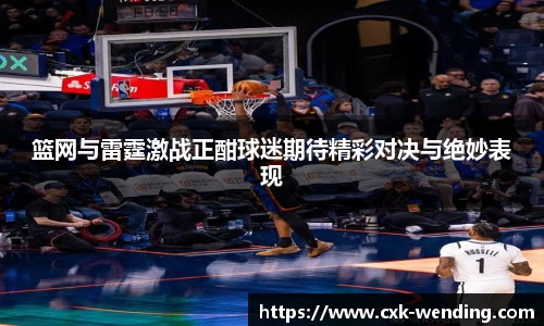 篮网与雷霆激战正酣球迷期待精彩对决与绝妙表现